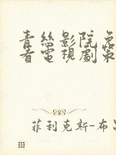 青丝影院免费观看电视剧策驰最新