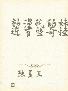 动漫我的妹妹最近有些奇怪