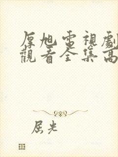 厚旭电视剧免费观看全集高清