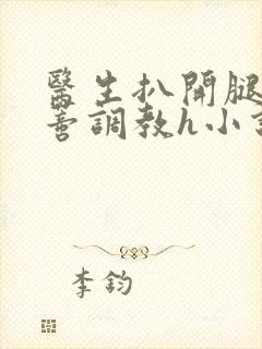 医生扒开腿揉花蒂调教h小说封面