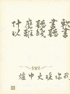 什么听书软件可以离线听书