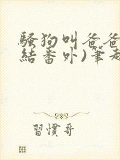 骚狗叫爸爸(完结番外)笔趣阁封面