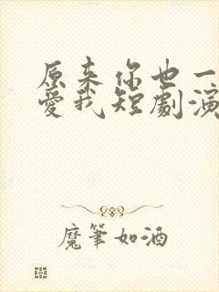 原来你也一直深爱我短剧演员表封面