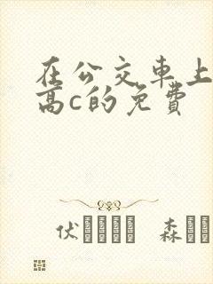 在公交车上弄到高c的免费