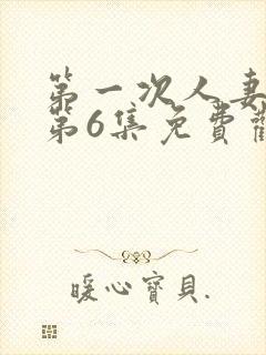 第一次人妻动漫第6集免费观看全集