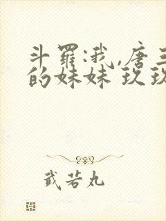 斗罗:我,唐三的妹妹 玖玖wqw