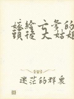 嫁给亡爹的死对头后 大姑娘