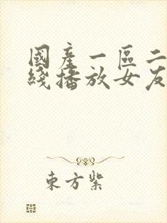 国产一区二区在线播放女友