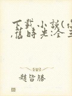 下载小说(你好,旧时光:全三册)