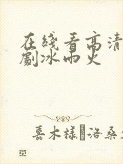 在线看高清电视剧冰雨火