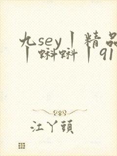 九sey丨精品丨蝌蚪丨91