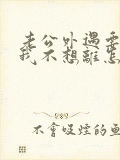 老公外遇要离婚我不想离怎么