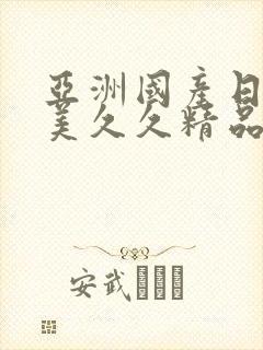 亚洲国产日韩欧美久久精品