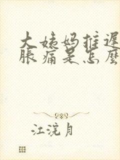 大姨妈推迟胸部胀痛是怎么回事