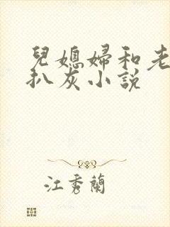 儿媳妇和老公公扒灰小说