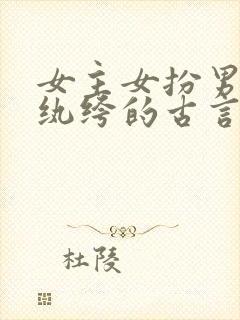 女主女扮男装是纨绔的古言小说