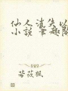 仙人消失以后 小说 笔趣阁