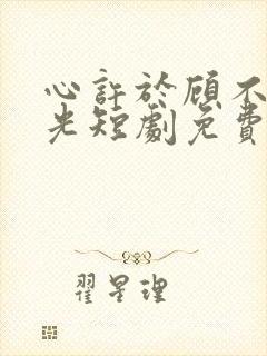 心许于顾不负时光短剧免费观看