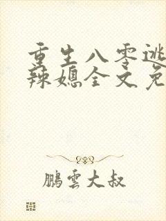 重生八零逃婚小辣媳全文免费阅读