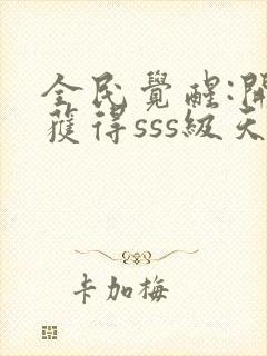 全民觉醒:开局获得sss级天赋全文阅读免费