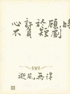 心许于顾,时光不负 短剧