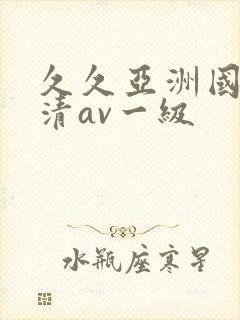 久久亚洲国产高清av一级