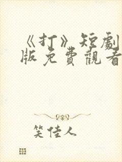 《打》短剧完整版免费观看高清