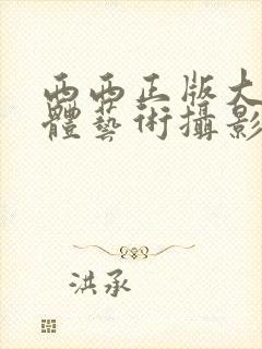 西西正版大胆人体艺术摄影