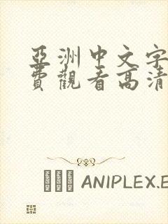 亚洲中文字幕免费观看高清完整版在线观看