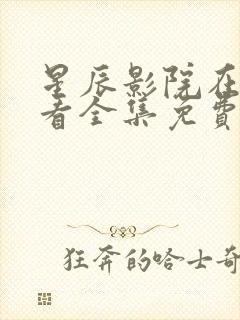 星辰影院在线观看全集免费观看星辰影院