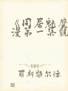 《同居魅魔》动漫第一集观看全集下