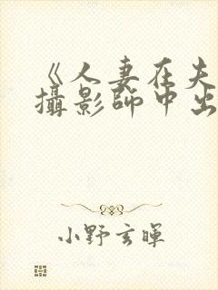 《人妻在夫旁被摄影师中出封面