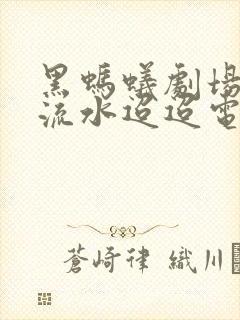 黑蚂蚁剧场免费流水迢迢电视剧全集