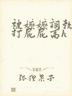 被嬷嬷调教花蒂打屁屁高h