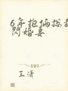 6年抱俩总裁的闪婚妻