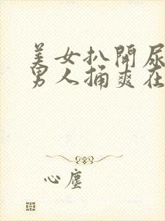 美女扒开尿口让男人捅爽在线看