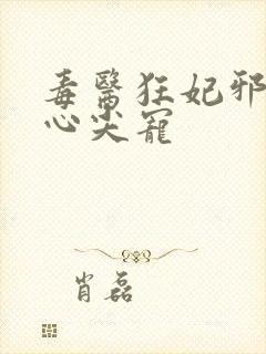 毒医狂妃邪王的心尖宠