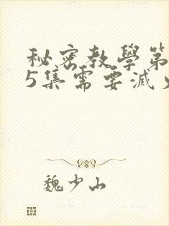 秘密教学第105集需要灭火吗