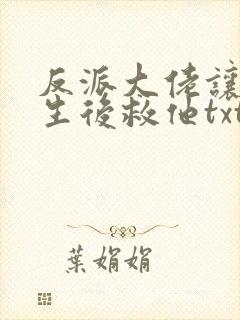 反派大佬让我重生后救他txt下载