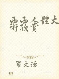 西西人体大胆艺术欣赏