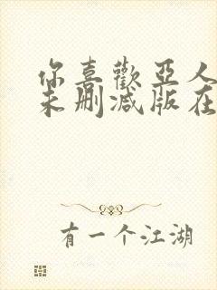 你喜欢亚人是吧未删减版在线观看