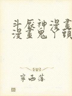 斗厌神漫画免费漫画鬼丫头最新