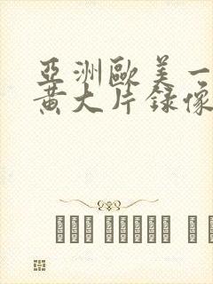 亚洲欧美一级特黄大片录像