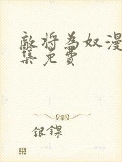 敌将为奴漫画全集免费