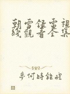 朝雪录电视剧在线观看全集免费播放高清