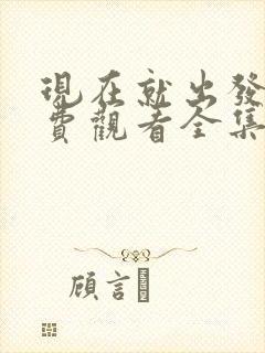 现在就出发3免费观看全集完整版高清