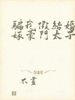 骗我假结婚转身嫁豪门太子大结局封面