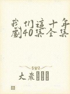 我们这十年电视剧40集全集免费