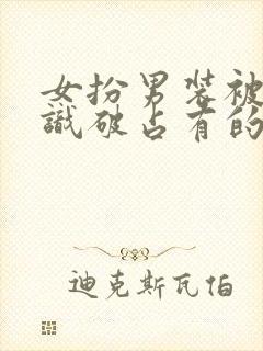 女扮男装被男主识破占有的小说封面