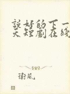说好的下一个春天短剧在线观看全集